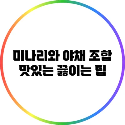 미나리와 야채 조합: 맛있는 끓이는 팁