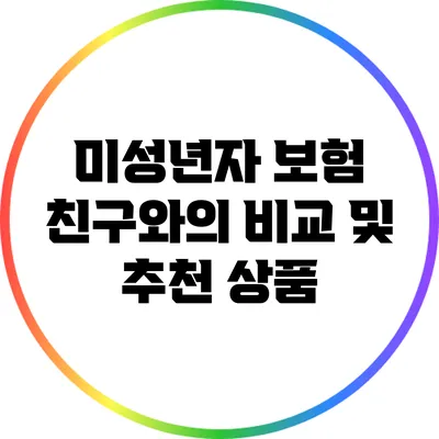 미성년자 보험: 친구와의 비교 및 추천 상품