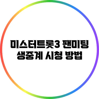 미스터트롯3 팬미팅 생중계 시청 방법