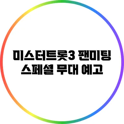 미스터트롯3 팬미팅 스페셜 무대 예고