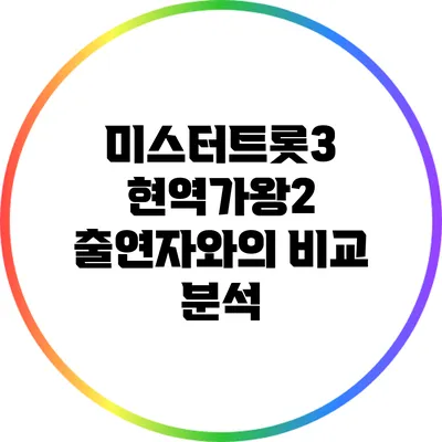 미스터트롯3 현역가왕2 출연자와의 비교 분석
