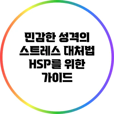 민감한 성격의 스트레스 대처법: HSP를 위한 가이드