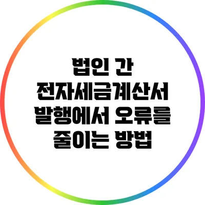 법인 간 전자세금계산서 발행에서 오류를 줄이는 방법