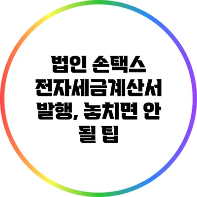 법인 손택스 전자세금계산서 발행, 놓치면 안 될 팁