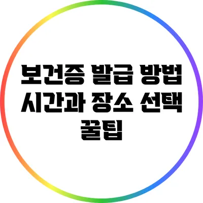 보건증 발급 방법: 시간과 장소 선택 꿀팁