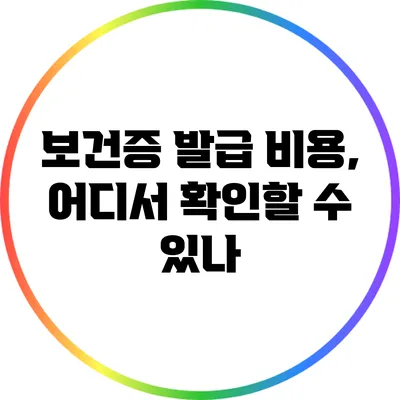 보건증 발급 비용, 어디서 확인할 수 있나?