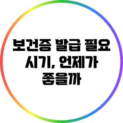 보건증 발급 필요 시기, 언제가 좋을까?