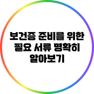 보건증 준비를 위한 필요 서류 명확히 알아보기