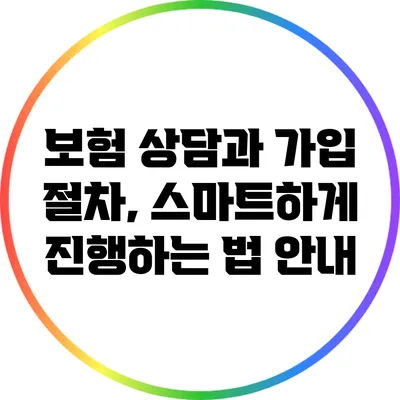 보험 상담과 가입 절차, 스마트하게 진행하는 법 안내