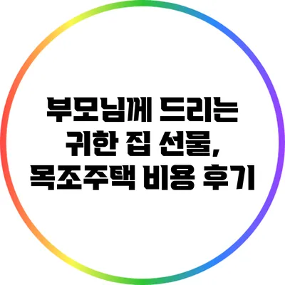 부모님께 드리는 귀한 집 선물, 목조주택 비용 후기