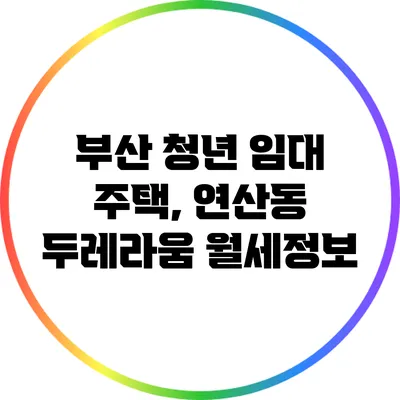 부산 청년 임대 주택, 연산동 두레라움 월세정보