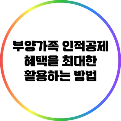 부양가족 인적공제 혜택을 최대한 활용하는 방법