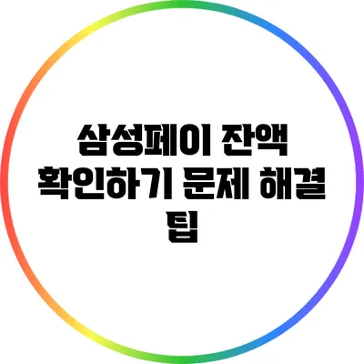 삼성페이 잔액 확인하기: 문제 해결 팁