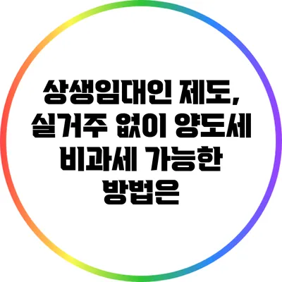 상생임대인 제도, 실거주 없이 양도세 비과세 가능한 방법은?