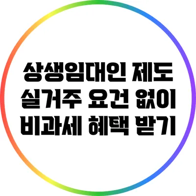 상생임대인 제도: 실거주 요건 없이 비과세 혜택 받기