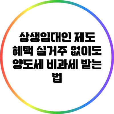 상생임대인 제도 혜택: 실거주 없이도 양도세 비과세 받는 법