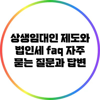 상생임대인 제도와 법인세 faq: 자주 묻는 질문과 답변