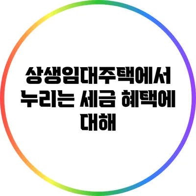 상생임대주택에서 누리는 세금 혜택에 대해