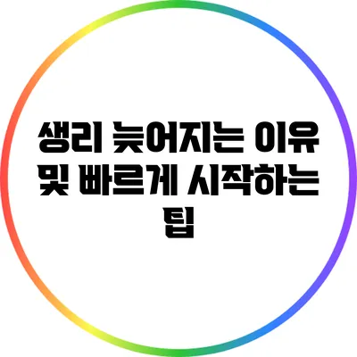 생리 늦어지는 이유 및 빠르게 시작하는 팁