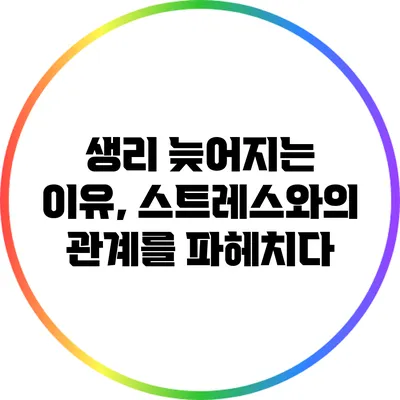 생리 늦어지는 이유, 스트레스와의 관계를 파헤치다