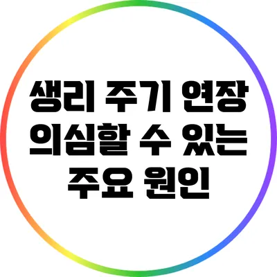 생리 주기 연장: 의심할 수 있는 주요 원인