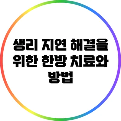 생리 지연 해결을 위한 한방 치료와 방법