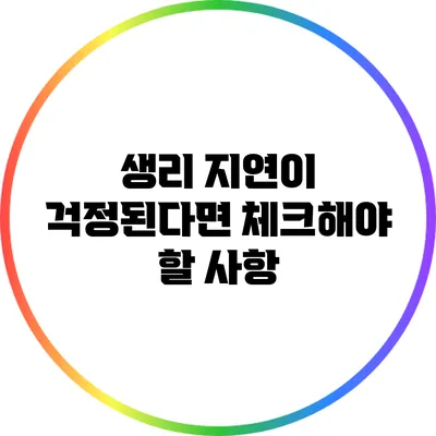 생리 지연이 걱정된다면 체크해야 할 사항