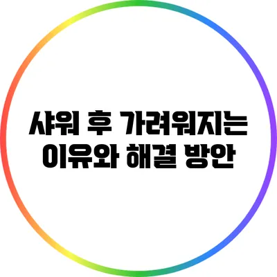 샤워 후 가려워지는 이유와 해결 방안