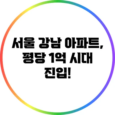 서울 강남 아파트, 평당 1억 시대 진입!