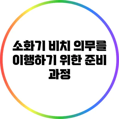 소화기 비치 의무를 이행하기 위한 준비 과정