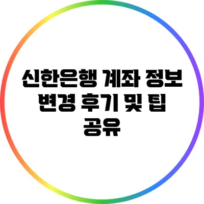 신한은행 계좌 정보 변경 후기 및 팁 공유