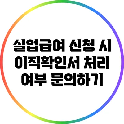 실업급여 신청 시 이직확인서 처리 여부 문의하기