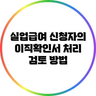 실업급여 신청자의 이직확인서: 처리 검토 방법
