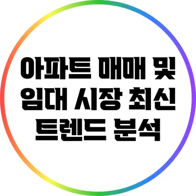 아파트 매매 및 임대 시장: 최신 트렌드 분석