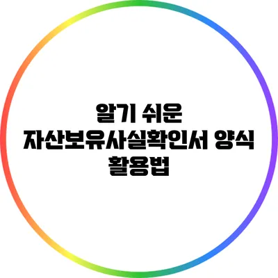 알기 쉬운 자산보유사실확인서 양식 활용법