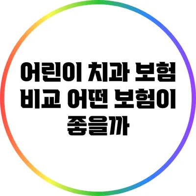 어린이 치과 보험 비교: 어떤 보험이 좋을까?