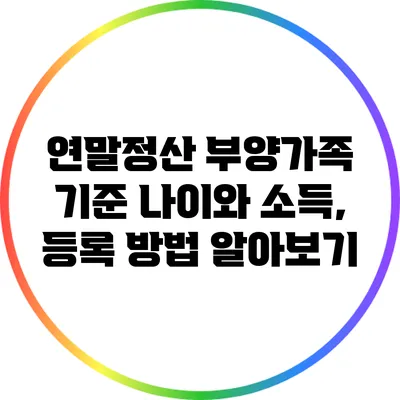 연말정산 부양가족 기준: 나이와 소득, 등록 방법 알아보기