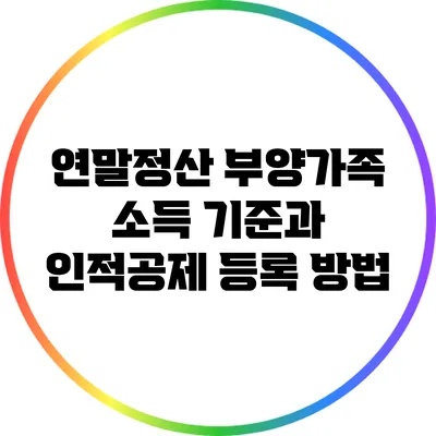연말정산 부양가족 소득 기준과 인적공제 등록 방법