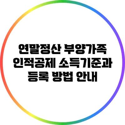 연말정산 부양가족 인적공제: 소득기준과 등록 방법 안내