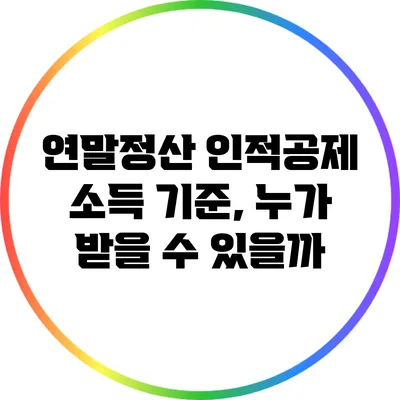 연말정산 인적공제 소득 기준, 누가 받을 수 있을까?