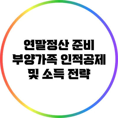 연말정산 준비: 부양가족 인적공제 및 소득 전략