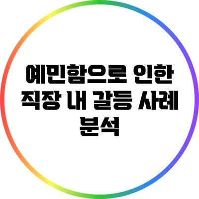 예민함으로 인한 직장 내 갈등 사례 분석