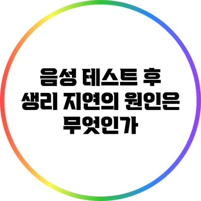 음성 테스트 후 생리 지연의 원인은 무엇인가?