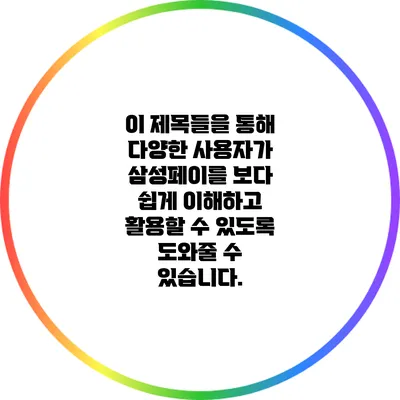 이 제목들을 통해 다양한 사용자가 삼성페이를 보다 쉽게 이해하고 활용할 수 있도록 도와줄 수 있습니다.