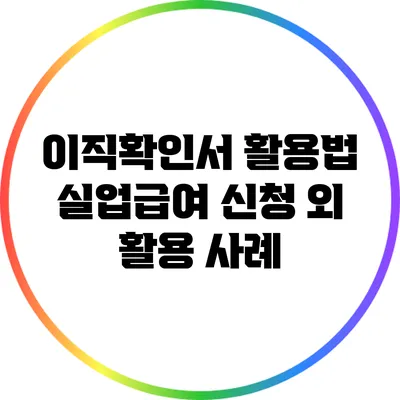 이직확인서 활용법: 실업급여 신청 외 활용 사례