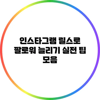 인스타그램 릴스로 팔로워 늘리기: 실전 팁 모음