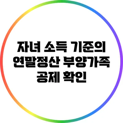 자녀 소득 기준의 연말정산 부양가족 공제 확인