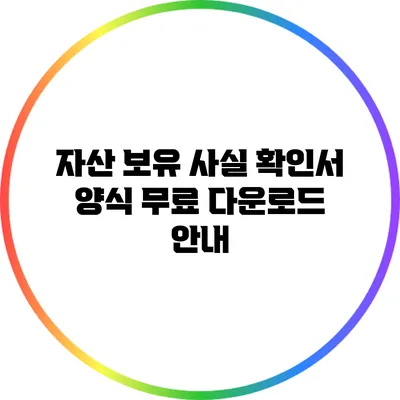 자산 보유 사실 확인서 양식 무료 다운로드 안내