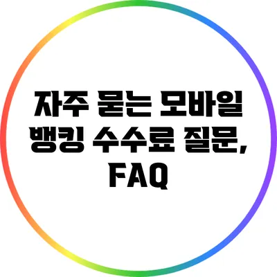 자주 묻는 모바일 뱅킹 수수료 질문, FAQ