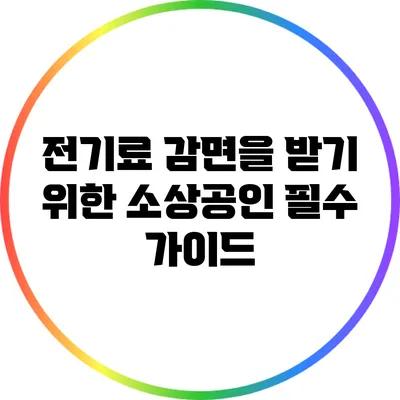 전기료 감면을 받기 위한 소상공인 필수 가이드
